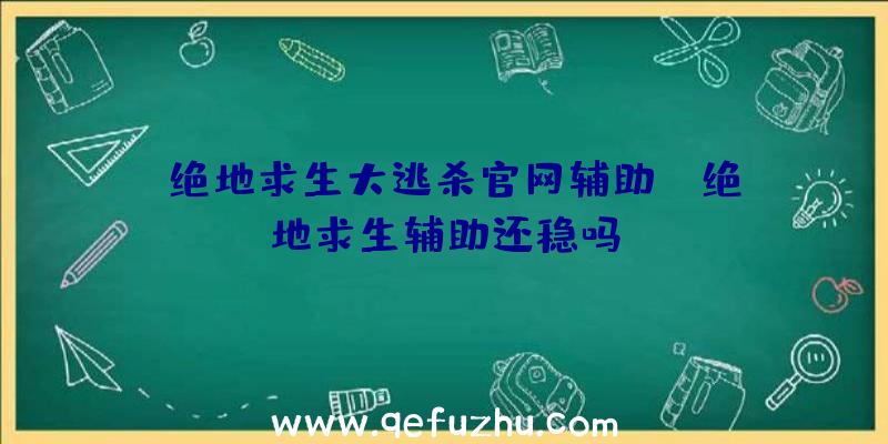 「绝地求生大逃杀官网辅助」|绝地求生辅助还稳吗